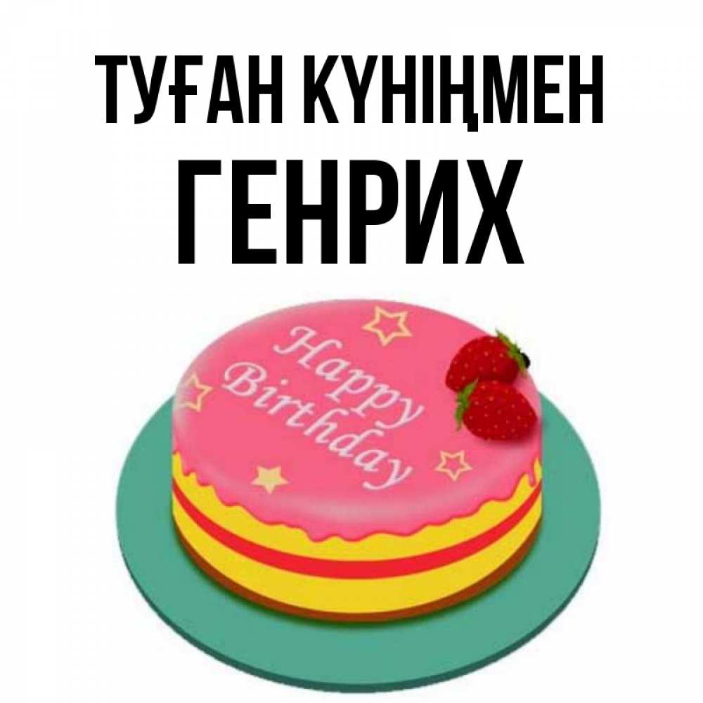 Күн сайын ашық хат с именем, Генрих Туған күніңмен торт, клубника, днюха Онлайн тегін жүктеп алу тілектері бар керемет карта 
