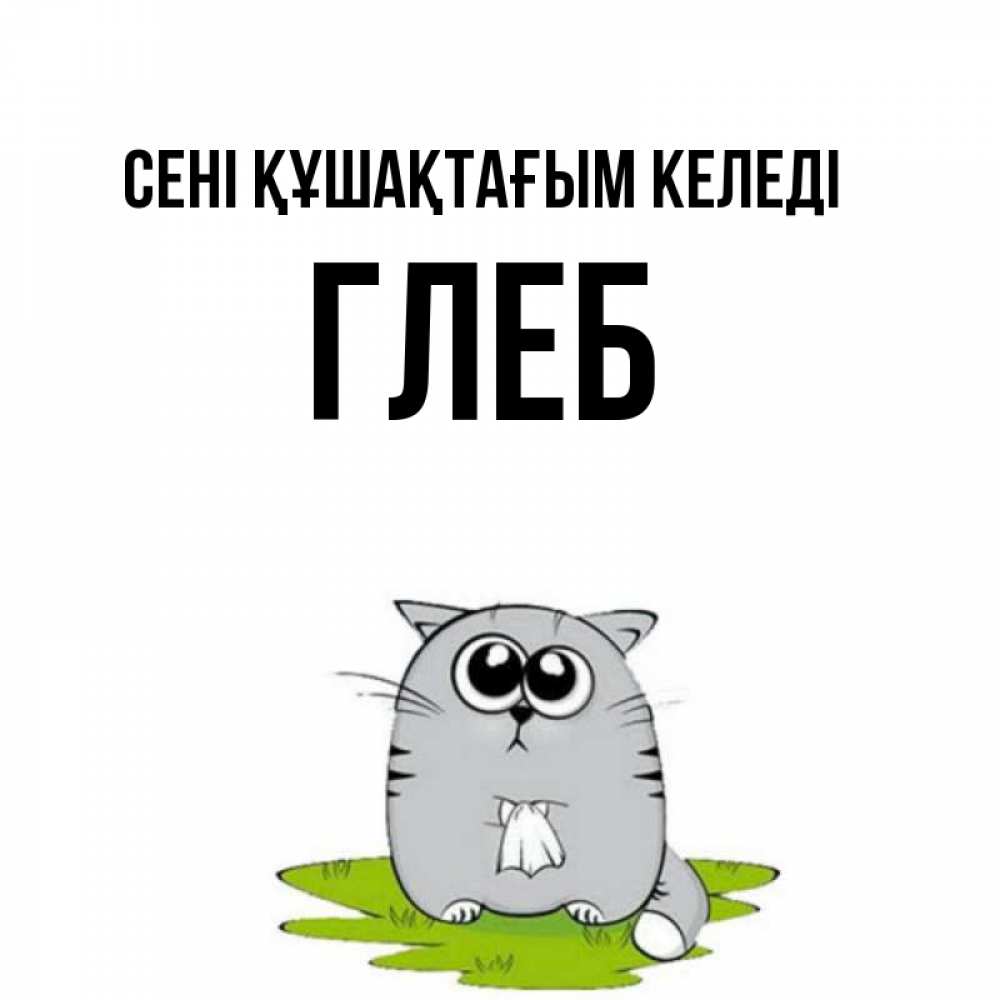 Күн сайын ашық хат с именем, Глеб сені құшақтағым келеді котик теребит платочек сидя на травке Онлайн тегін жүктеп алу тілектері бар керемет карта 