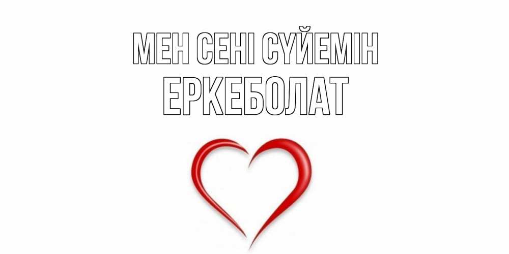 Күн сайын ашық хат с именем, Еркеболат Мен сені сүйемін сердце Онлайн тегін жүктеп алу тілектері бар керемет карта 
