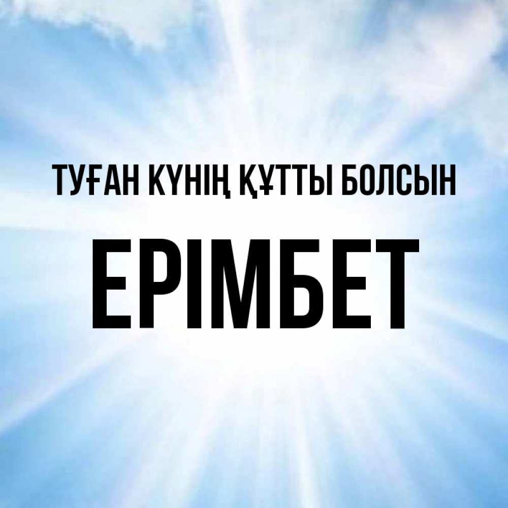 Күн сайын ашық хат с именем, Ерімбет Туған күнің құтты болсын свет небесный Онлайн тегін жүктеп алу тілектері бар керемет карта 