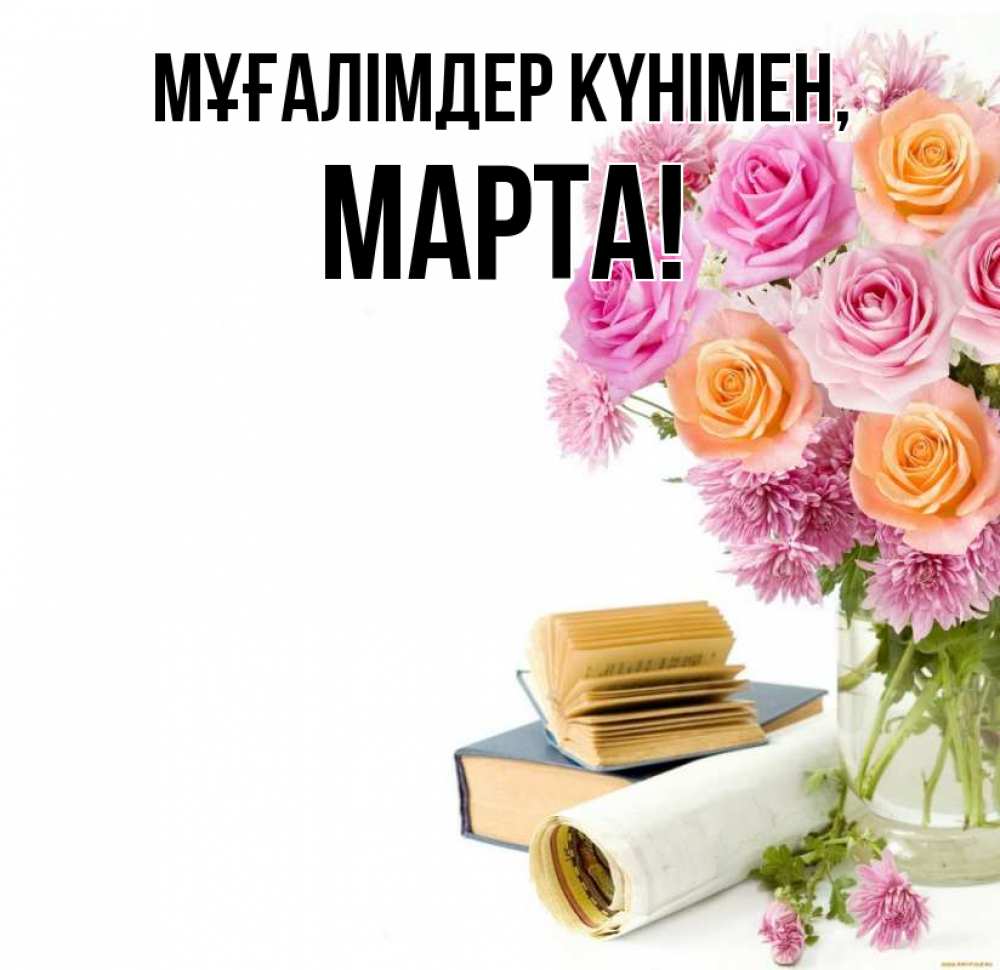 Күн сайын ашық хат с именем, Марта Мұғалімдер күнімен цветы Онлайн тегін жүктеп алу тілектері бар керемет карта 