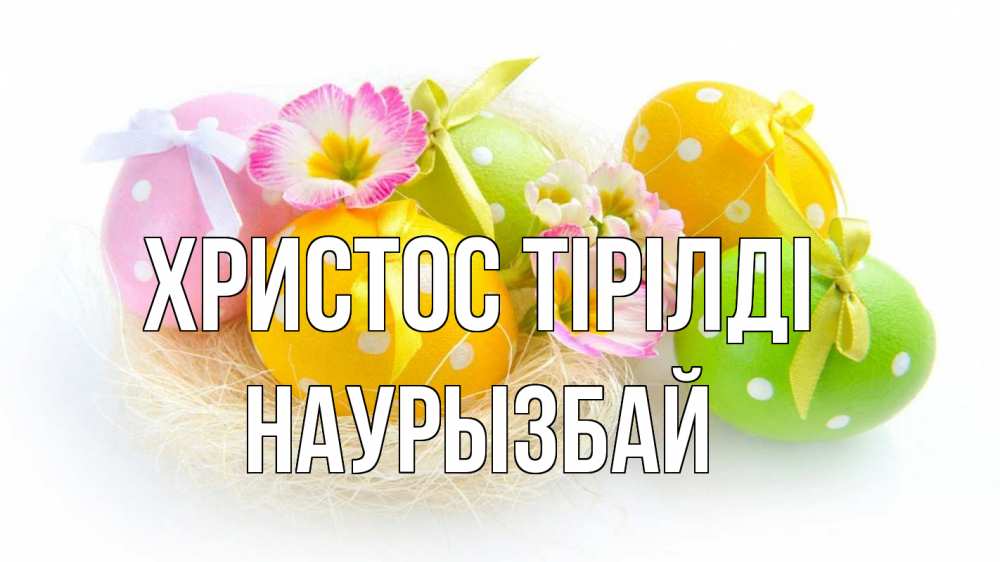 Күн сайын ашық хат с именем, Наурызбай Христос тірілді пасха Онлайн тегін жүктеп алу тілектері бар керемет карта 