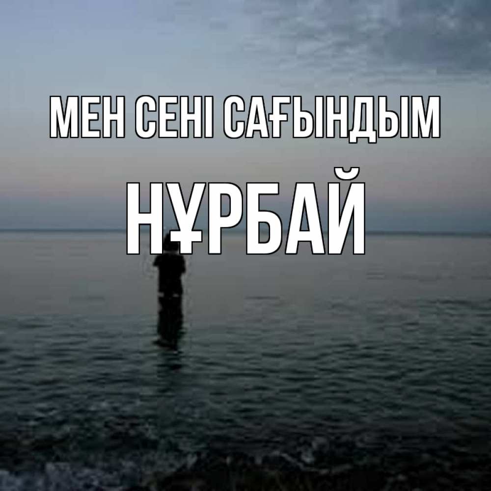 Күн сайын ашық хат с именем, НҰРБАЙ Мен сені сағындым скука Онлайн тегін жүктеп алу тілектері бар керемет карта 