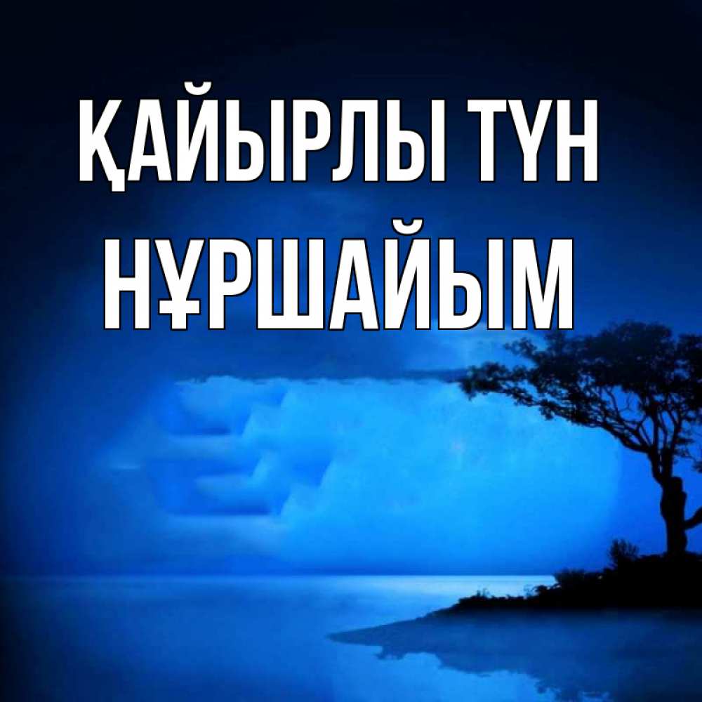 Күн сайын ашық хат с именем, НҰРШАЙЫМ Қайырлы түн ночное побережье Онлайн тегін жүктеп алу тілектері бар керемет карта 