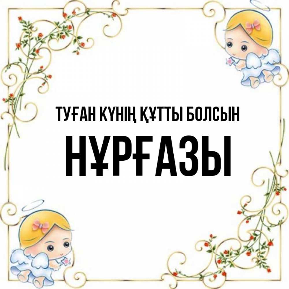 Күн сайын ашық хат с именем, НҰРҒАЗЫ Туған күнің құтты болсын девочки ангелы Онлайн тегін жүктеп алу тілектері бар керемет карта 