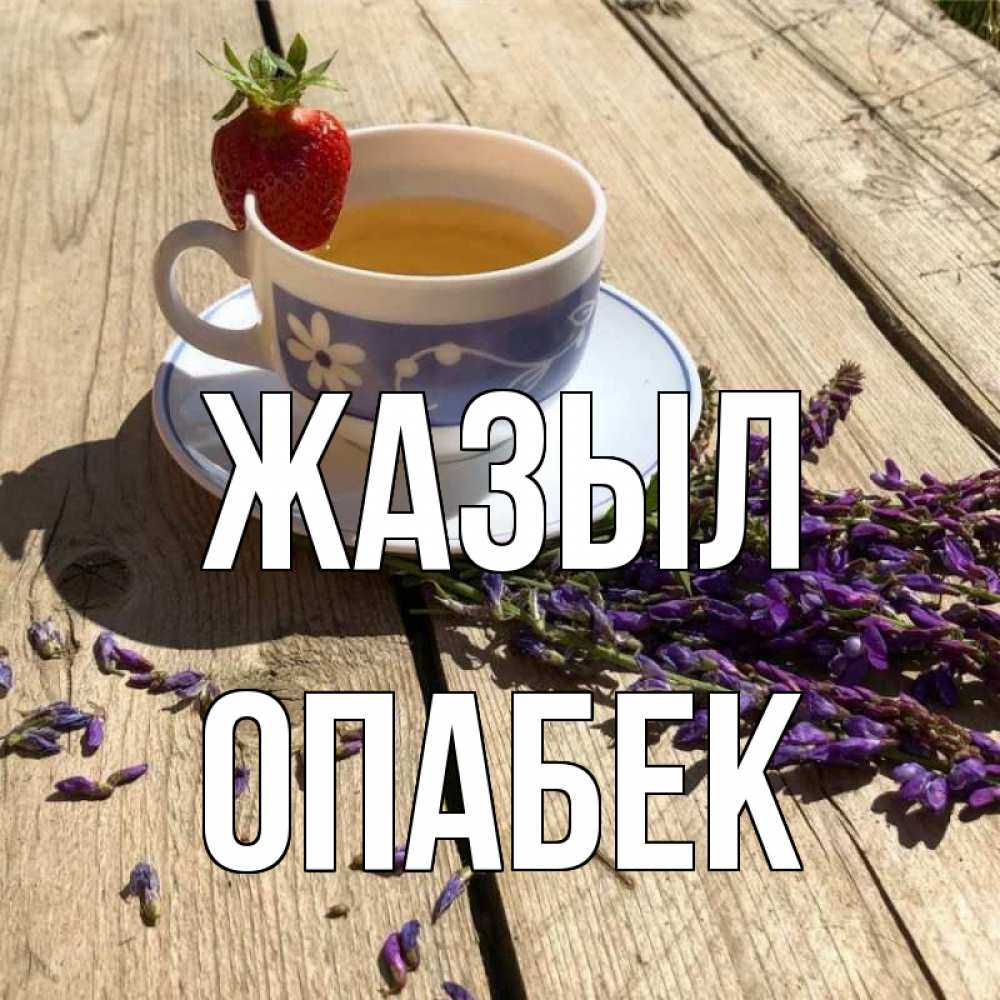Күн сайын ашық хат с именем, ОПАБЕК Жазыл чай Онлайн тегін жүктеп алу тілектері бар керемет карта 