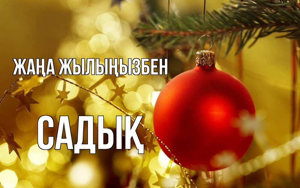 Күн сайын ашық хат с именем, САДЫҚ Жаңа жылыңызбен новый год, новогодняя игрушка Онлайн тегін жүктеп алу тілектері бар керемет карта 