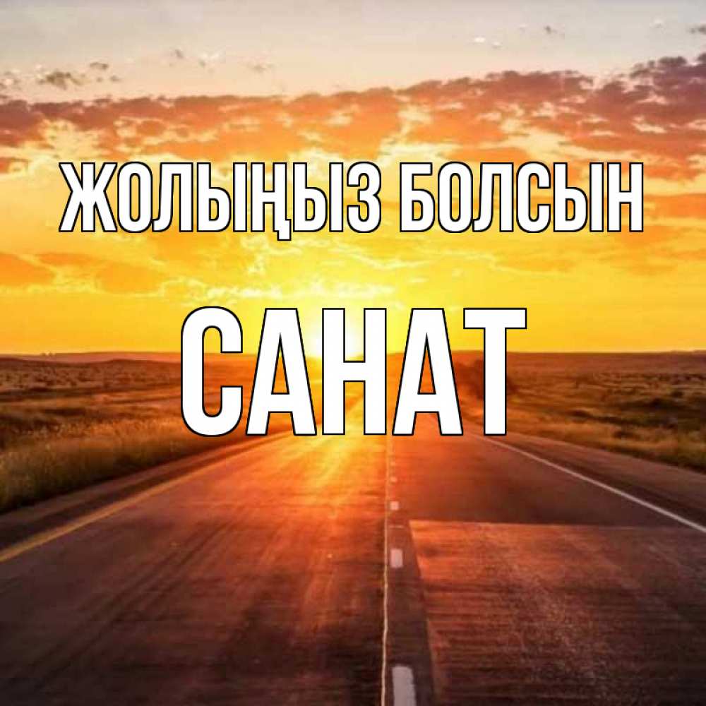 Күн сайын ашық хат с именем, САНАТ Жолыңыз болсын солнечный свет, закат Онлайн тегін жүктеп алу тілектері бар керемет карта 