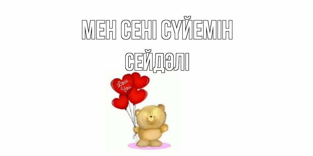 Күн сайын ашық хат с именем, СЕЙДӘЛІ Мен сені сүйемін плюшевый мишка, шарики Онлайн тегін жүктеп алу тілектері бар керемет карта 