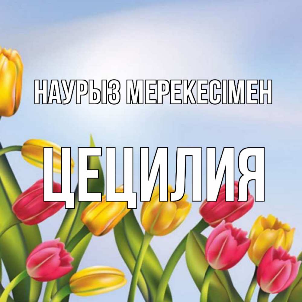 Күн сайын ашық хат с именем, Цецилия Наурыз мерекесімен праздник весны наурыз Онлайн тегін жүктеп алу тілектері бар керемет карта 