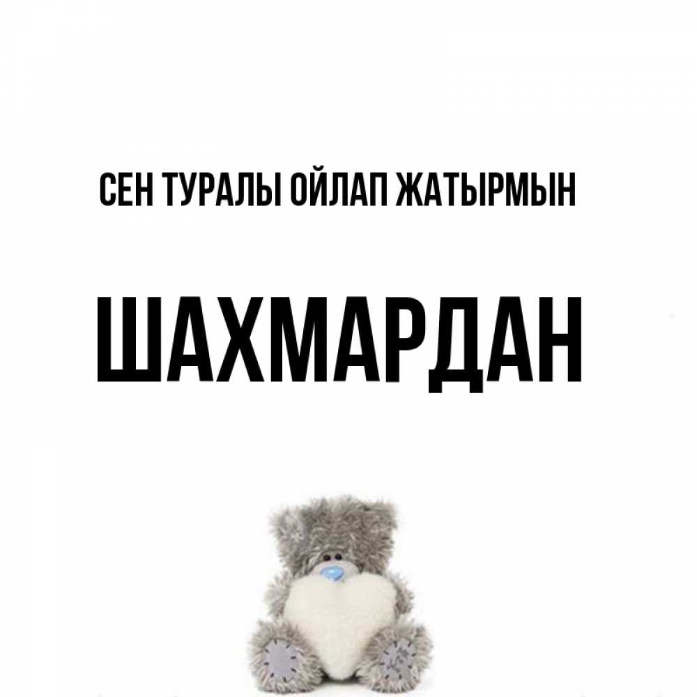 Күн сайын ашық хат с именем, ШАХМАРДАН Сен туралы ойлап жатырмын тедди с сердечком для любимой Онлайн тегін жүктеп алу тілектері бар керемет карта 