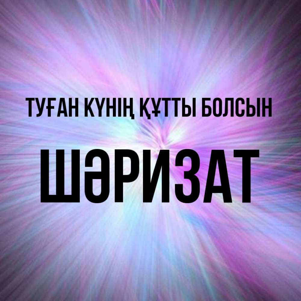 Күн сайын ашық хат с именем, ШӘРИЗАТ Туған күнің құтты болсын ангельский свет Онлайн тегін жүктеп алу тілектері бар керемет карта 
