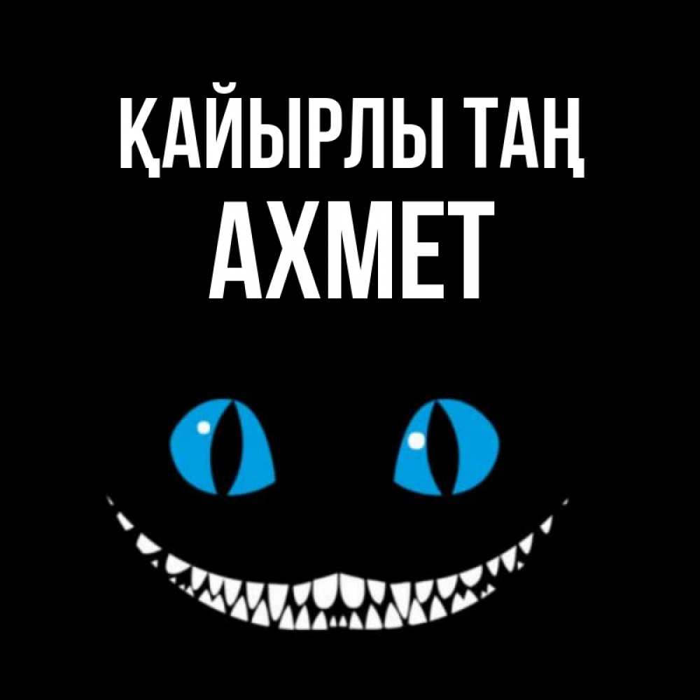 Күн сайын ашық хат с именем, Ахмет Қайырлы таң голубые глаза и зубки Онлайн тегін жүктеп алу тілектері бар керемет карта 