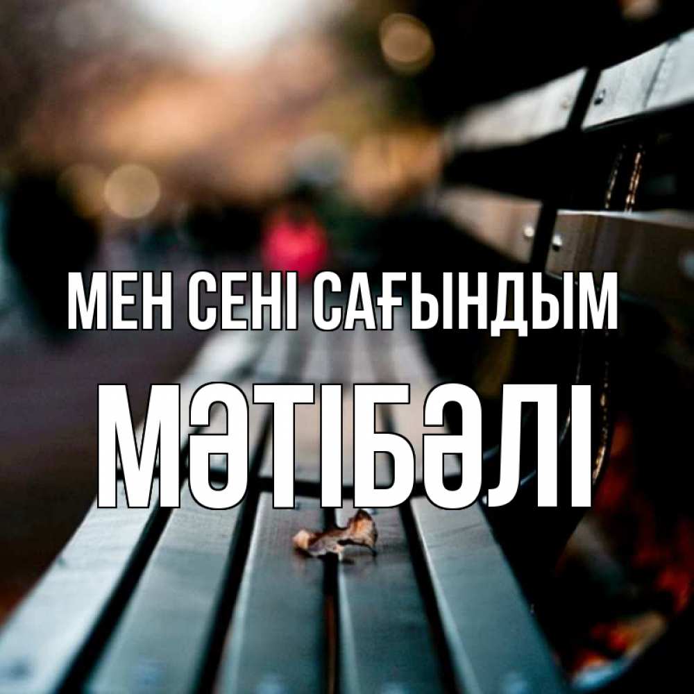 Күн сайын ашық хат с именем, МӘТІБӘЛІ Мен сені сағындым приходи скорее Онлайн тегін жүктеп алу тілектері бар керемет карта 