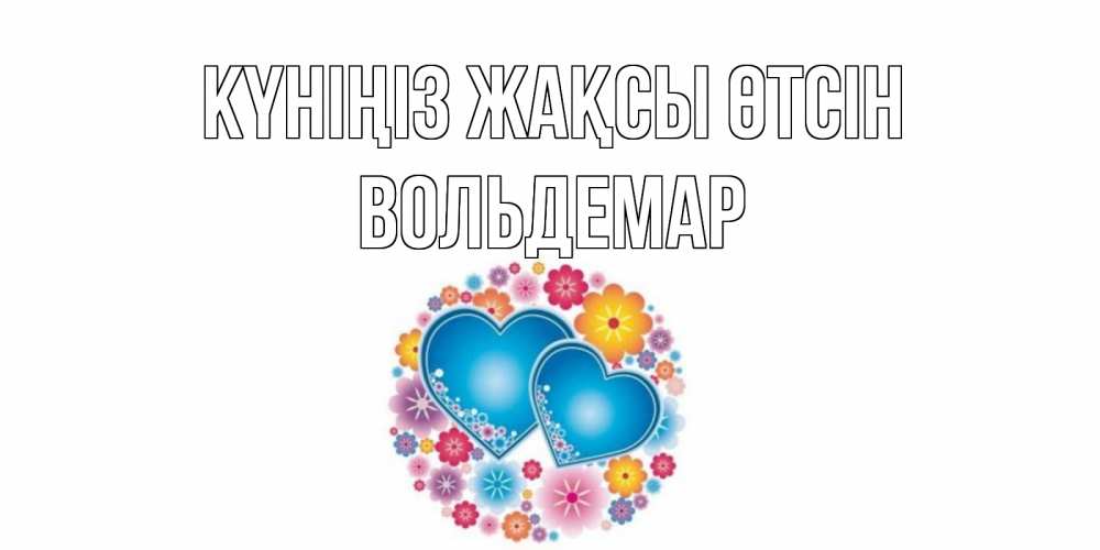 Күн сайын ашық хат с именем, Вольдемар Күніңіз жақсы өтсін пожелания отличного дня Онлайн тегін жүктеп алу тілектері бар керемет карта 