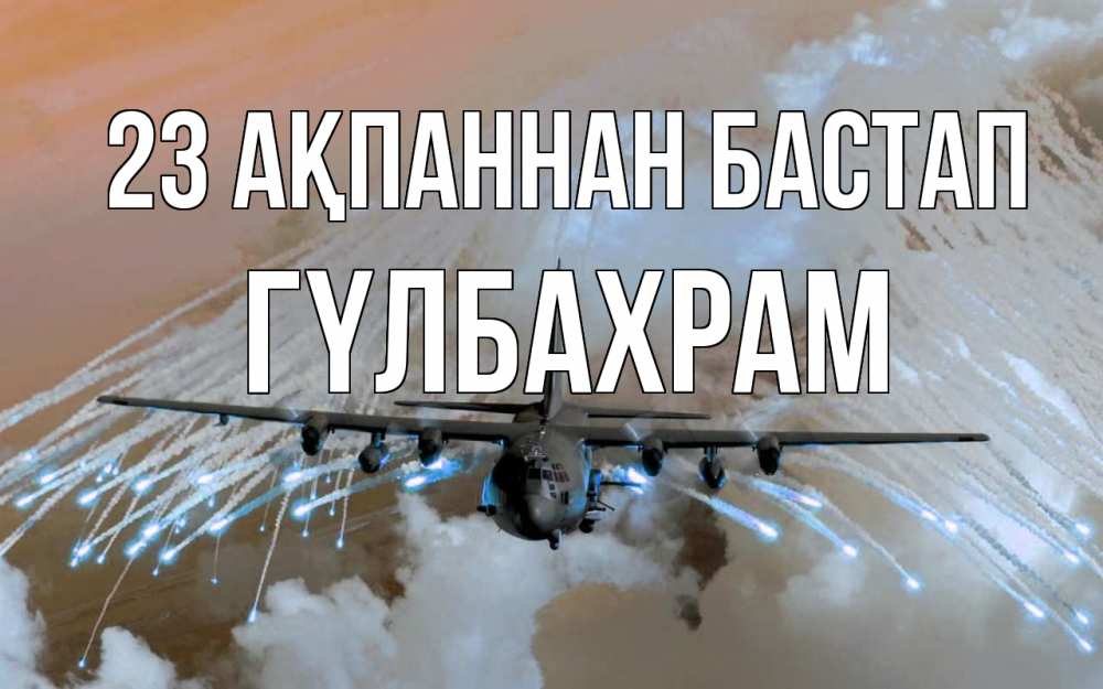 Картинка 23 ақпаннан бастап, ГҮЛБАХРАМ