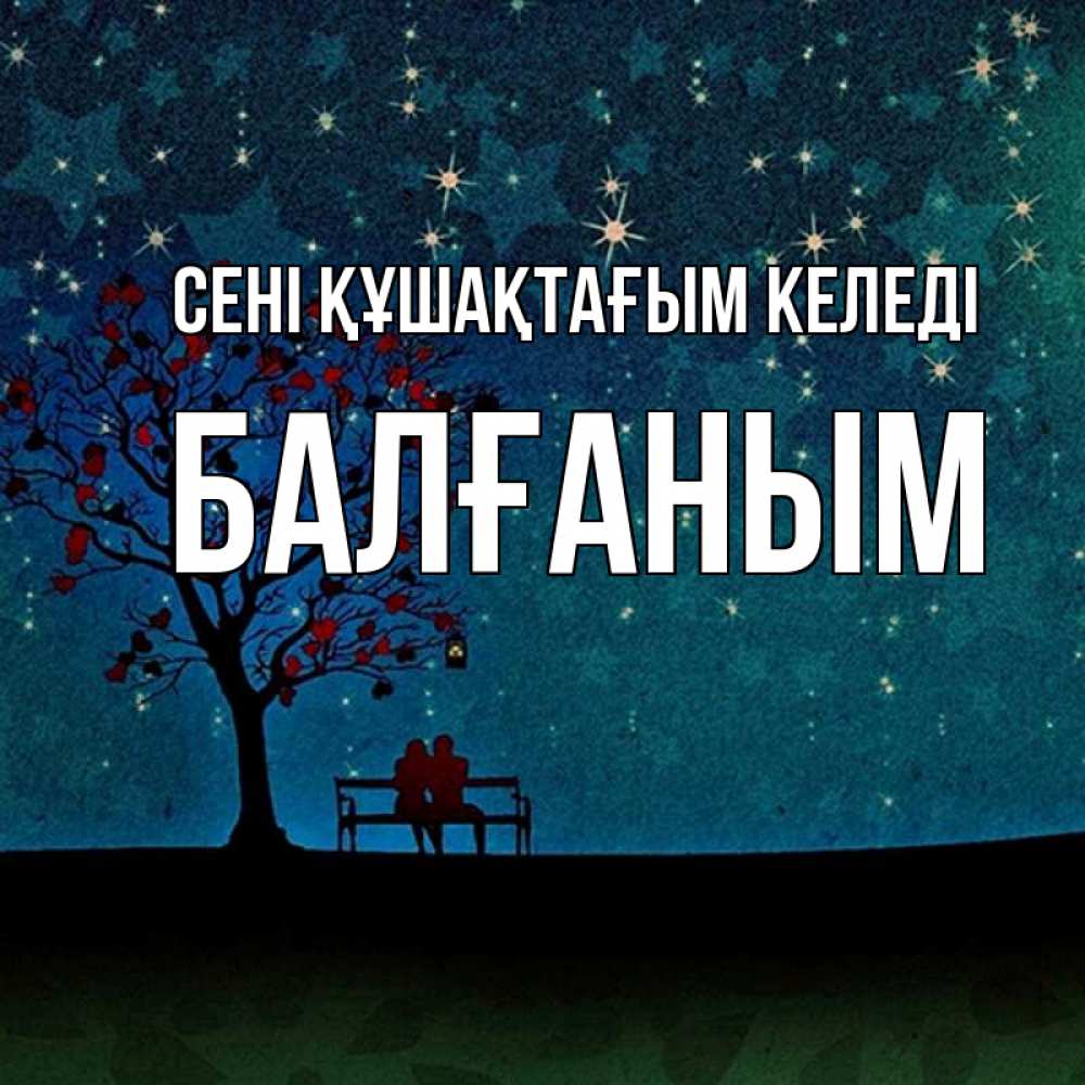 Күн сайын ашық хат с именем, БАЛҒАНЫМ сені құшақтағым келеді много звезд Онлайн тегін жүктеп алу тілектері бар керемет карта 