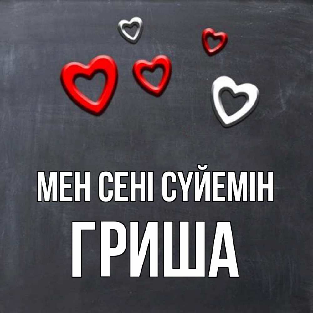 Күн сайын ашық хат с именем, Гриша Мен сені сүйемін сердечки белые и красные Онлайн тегін жүктеп алу тілектері бар керемет карта 