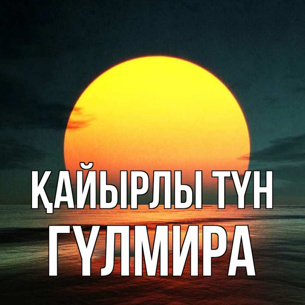 Күн сайын ашық хат с именем, ГҮЛМИРА Қайырлы түн огромный диск солнц Онлайн тегін жүктеп алу тілектері бар керемет карта 