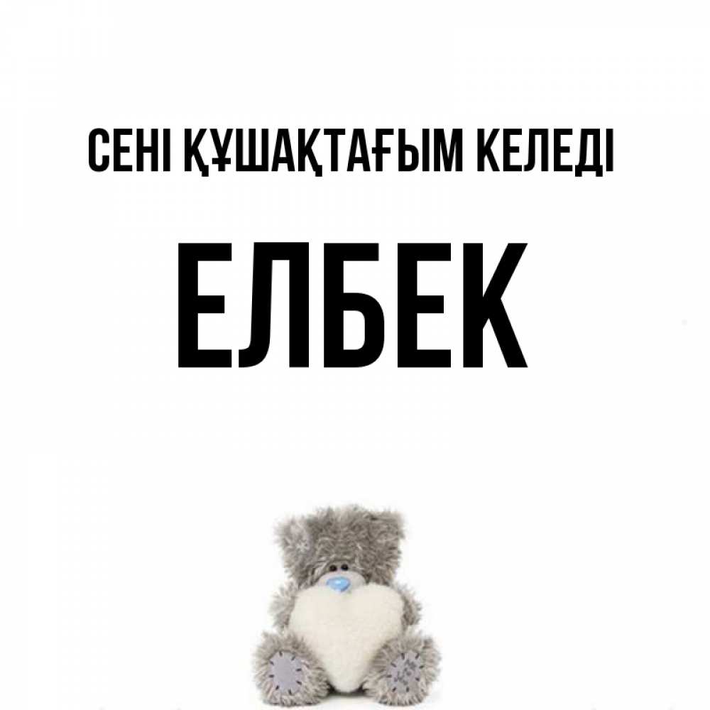 Күн сайын ашық хат с именем, Елбек сені құшақтағым келеді медвежонок с сердечком белого цвета Онлайн тегін жүктеп алу тілектері бар керемет карта 