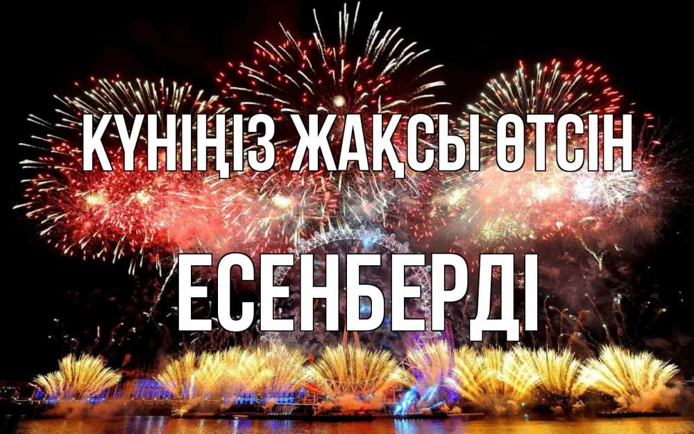 Күн сайын ашық хат с именем, Есенберді Күніңіз жақсы өтсін Фейрверг 2 Онлайн тегін жүктеп алу тілектері бар керемет карта 