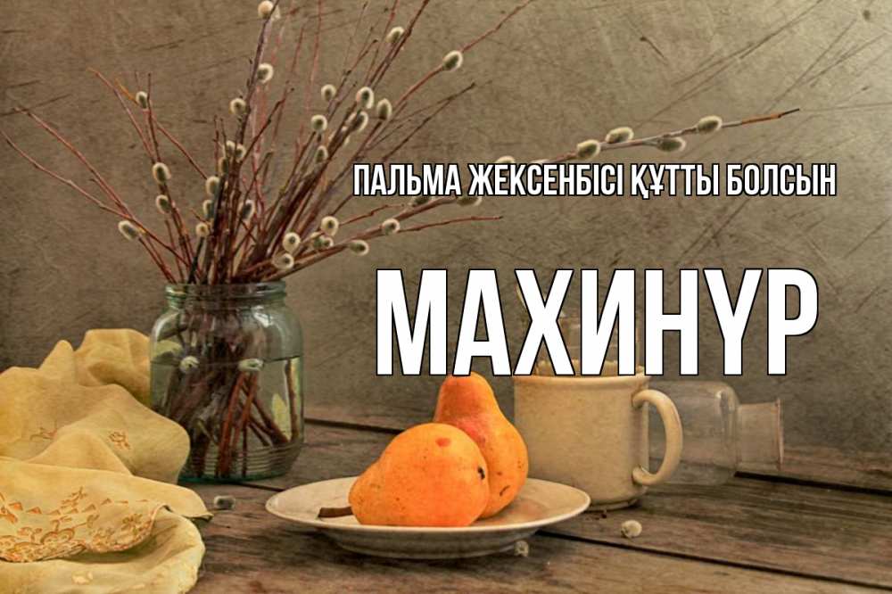 Күн сайын ашық хат с именем, МАХИНҮР Пальма жексенбісі құтты болсын верба Онлайн тегін жүктеп алу тілектері бар керемет карта 