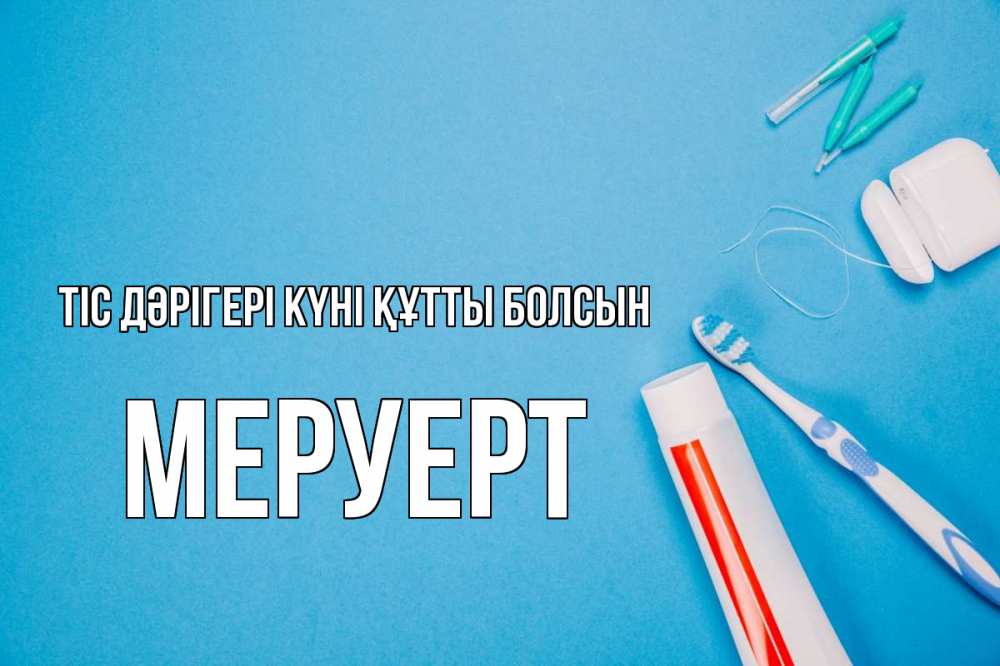 Күн сайын ашық хат с именем, МЕРУЕРТ Тіс дәрігері күні құтты болсын с днем стоматолога Онлайн тегін жүктеп алу тілектері бар керемет карта 
