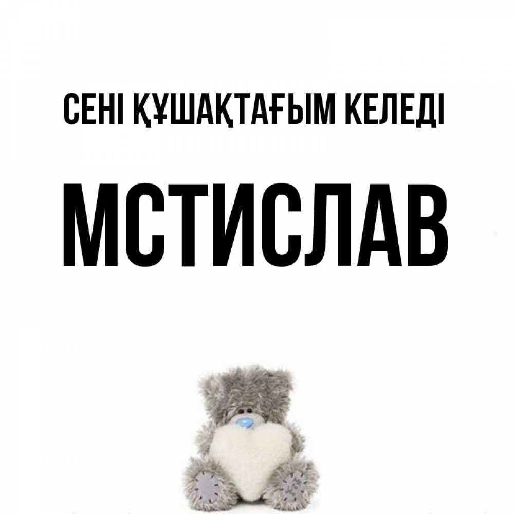 Күн сайын ашық хат с именем, Мстислав сені құшақтағым келеді медвежонок с сердечком белого цвета Онлайн тегін жүктеп алу тілектері бар керемет карта 