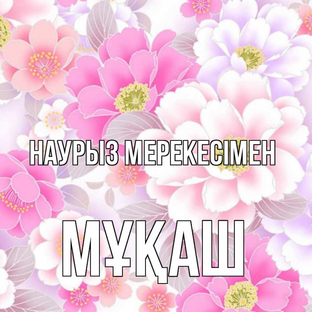 Күн сайын ашық хат с именем, Мұқаш Наурыз мерекесімен для женщин Онлайн тегін жүктеп алу тілектері бар керемет карта 