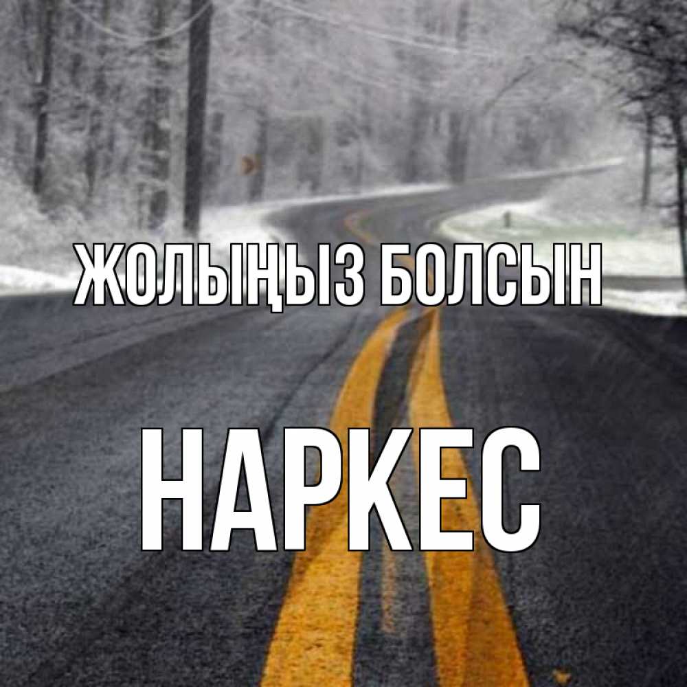 Күн сайын ашық хат с именем, НАРКЕС Жолыңыз болсын хорошего вам путешествия Онлайн тегін жүктеп алу тілектері бар керемет карта 
