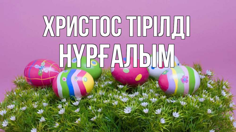 Күн сайын ашық хат с именем, НҮРҒАЛЫМ Христос тірілді пасха Онлайн тегін жүктеп алу тілектері бар керемет карта 