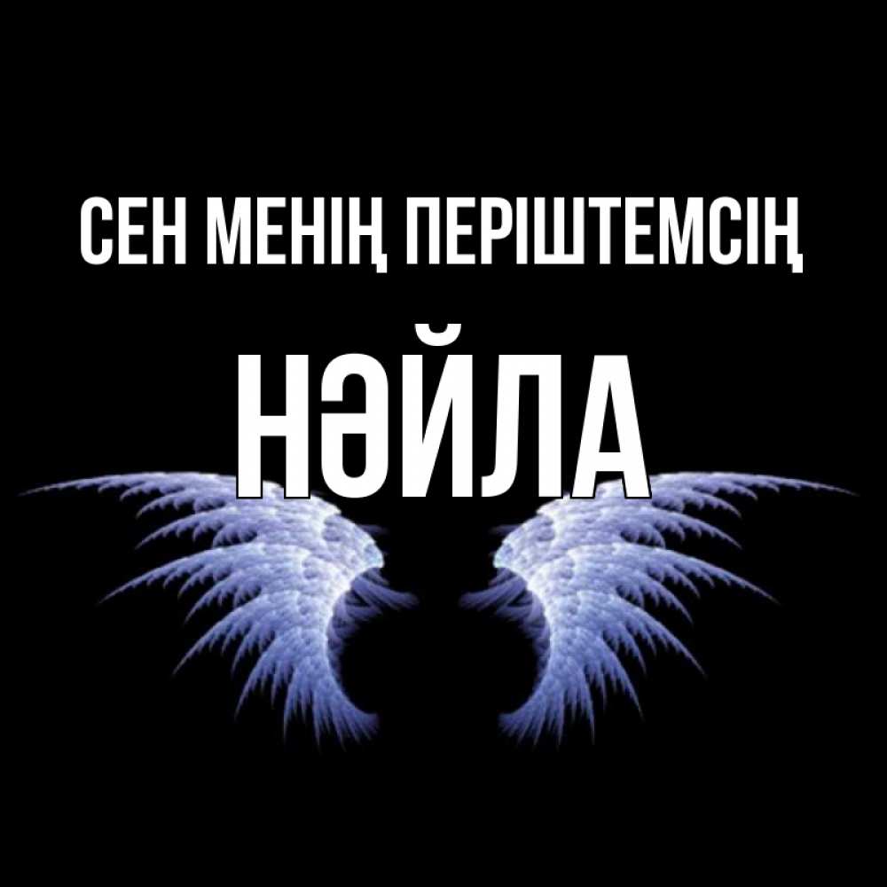 Күн сайын ашық хат с именем, НӘЙЛА Сен менің періштемсің ангельские крылья на черном фоне Онлайн тегін жүктеп алу тілектері бар керемет карта 