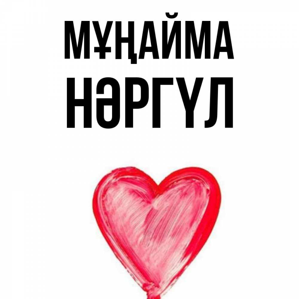 Күн сайын ашық хат с именем, НӘРГҮЛ Мұңайма сердечко Онлайн тегін жүктеп алу тілектері бар керемет карта 