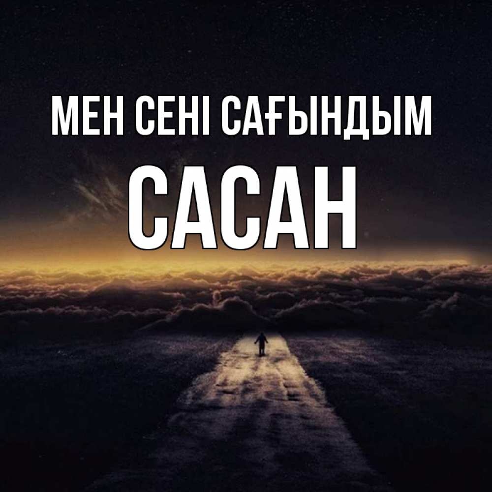 Күн сайын ашық хат с именем, САСАН Мен сені сағындым идем Онлайн тегін жүктеп алу тілектері бар керемет карта 