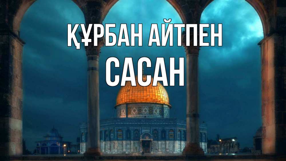 Күн сайын ашық хат с именем, САСАН Құрбан айтпен Мечеть Онлайн тегін жүктеп алу тілектері бар керемет карта 