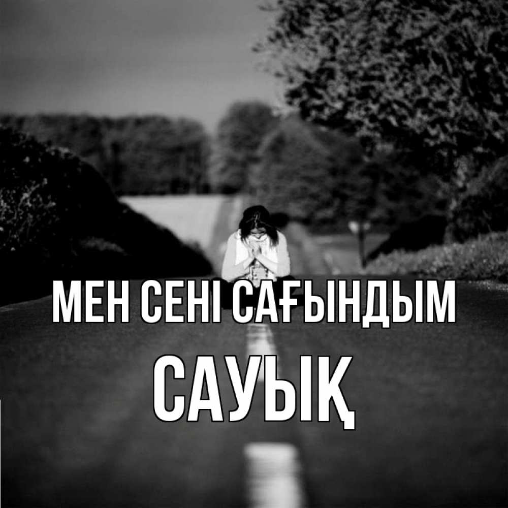 Күн сайын ашық хат с именем, САУЫҚ Мен сені сағындым фото Онлайн тегін жүктеп алу тілектері бар керемет карта 