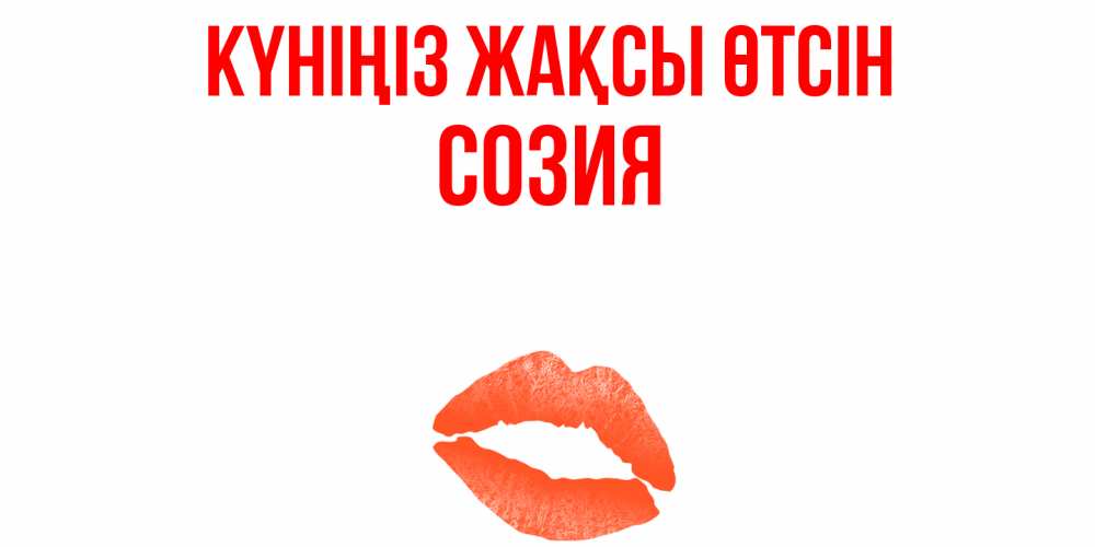 Күн сайын ашық хат с именем, Созия Күніңіз жақсы өтсін удачного дня с поцелуем Онлайн тегін жүктеп алу тілектері бар керемет карта 