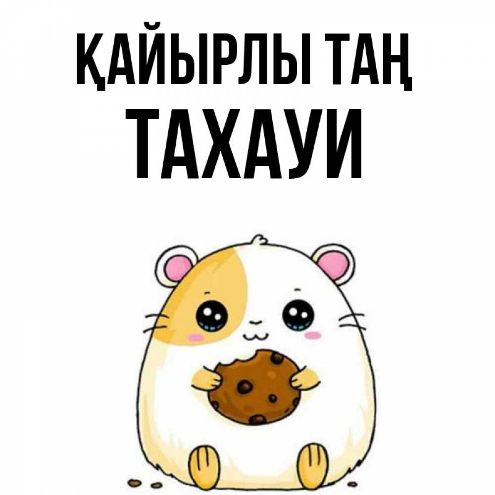Күн сайын ашық хат с именем, ТАХАУИ Қайырлы таң есть печеньку. Утречко Онлайн тегін жүктеп алу тілектері бар керемет карта 