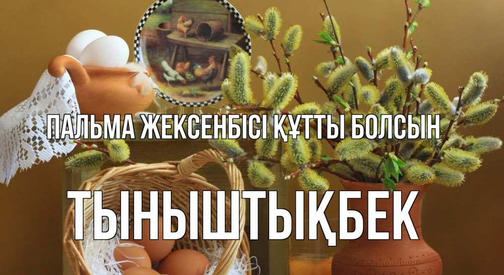 Күн сайын ашық хат с именем, ТЫНЫШТЫҚБЕК Пальма жексенбісі құтты болсын верба 2 Онлайн тегін жүктеп алу тілектері бар керемет карта 