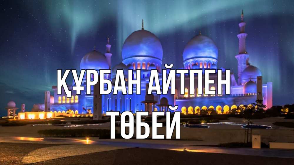 Күн сайын ашық хат с именем, ТӨБЕЙ Құрбан айтпен мечеть Онлайн тегін жүктеп алу тілектері бар керемет карта 