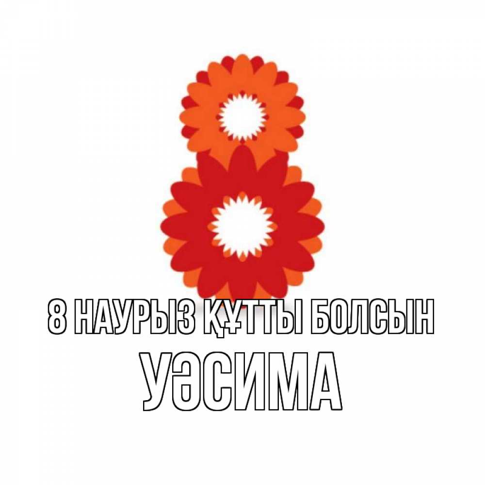 Күн сайын ашық хат с именем, УӘСИМА 8 наурыз құтты болсын восьмерка из лепестков Онлайн тегін жүктеп алу тілектері бар керемет карта 