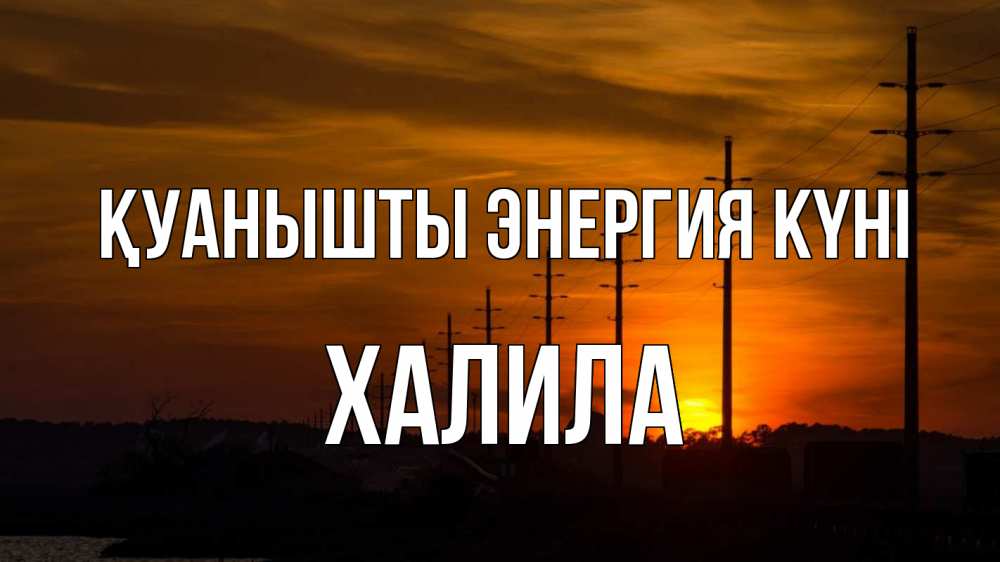 Күн сайын ашық хат с именем, ХАЛИЛА Қуанышты энергия күні столбы провода закат Онлайн тегін жүктеп алу тілектері бар керемет карта 