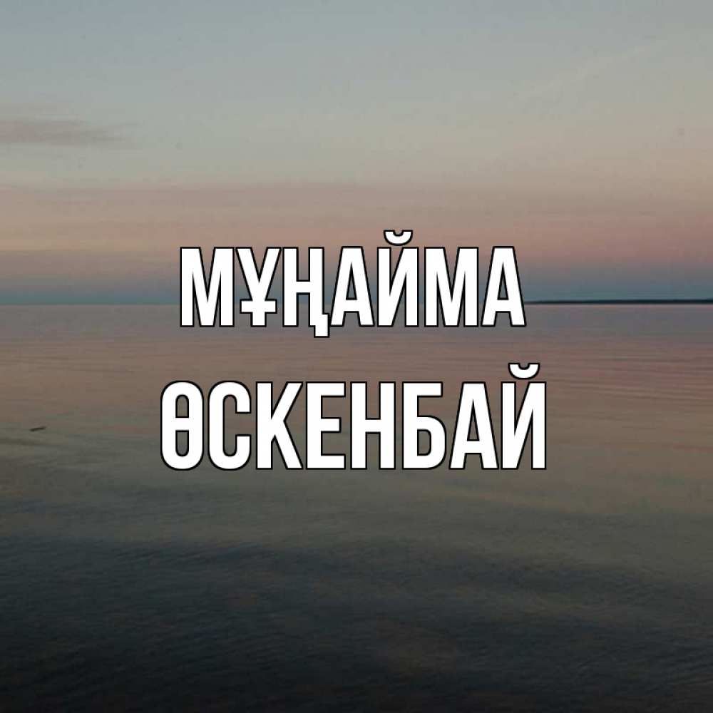 Күн сайын ашық хат с именем, ӨСКЕНБАЙ Мұңайма водная гладь Онлайн тегін жүктеп алу тілектері бар керемет карта 