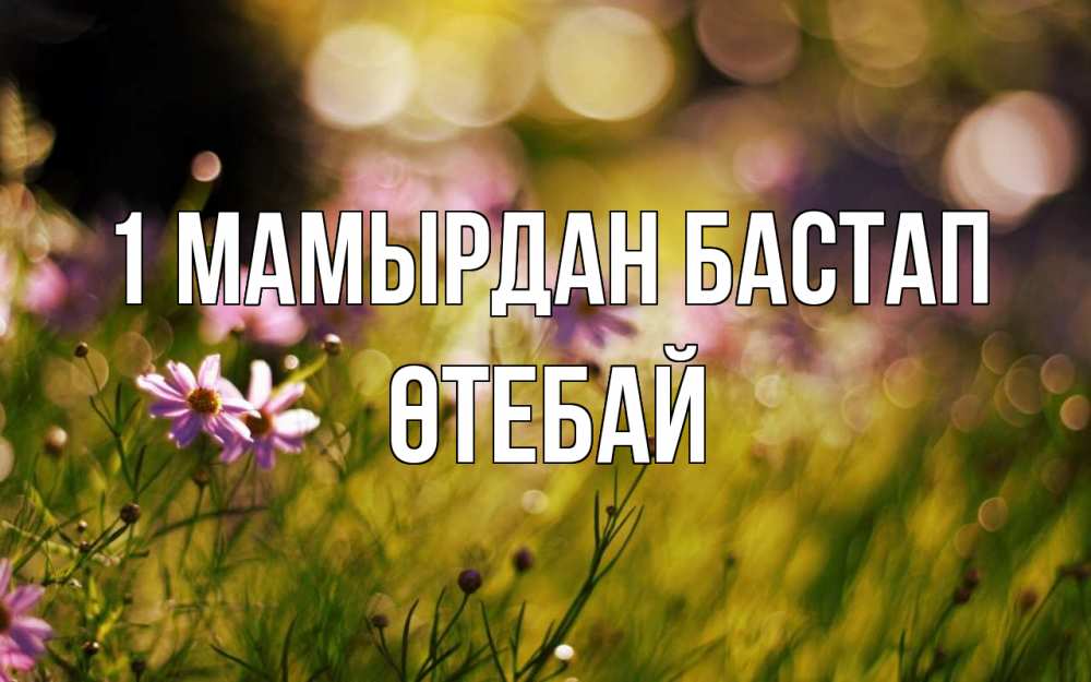 Күн сайын ашық хат с именем, ӨТЕБАЙ 1 мамырдан бастап С 1 мая Онлайн тегін жүктеп алу тілектері бар керемет карта 