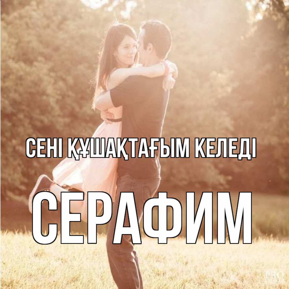 Күн сайын ашық хат с именем, Серафим сені құшақтағым келеді парень и девушка фото под фильтром Онлайн тегін жүктеп алу тілектері бар керемет карта 