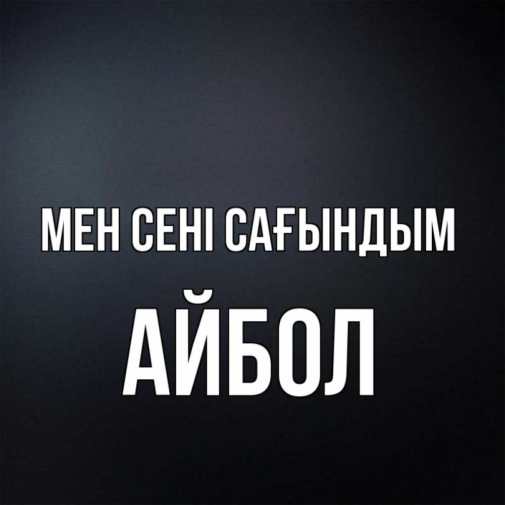 Күн сайын ашық хат с именем, Айбол Мен сені сағындым с подписью Онлайн тегін жүктеп алу тілектері бар керемет карта 