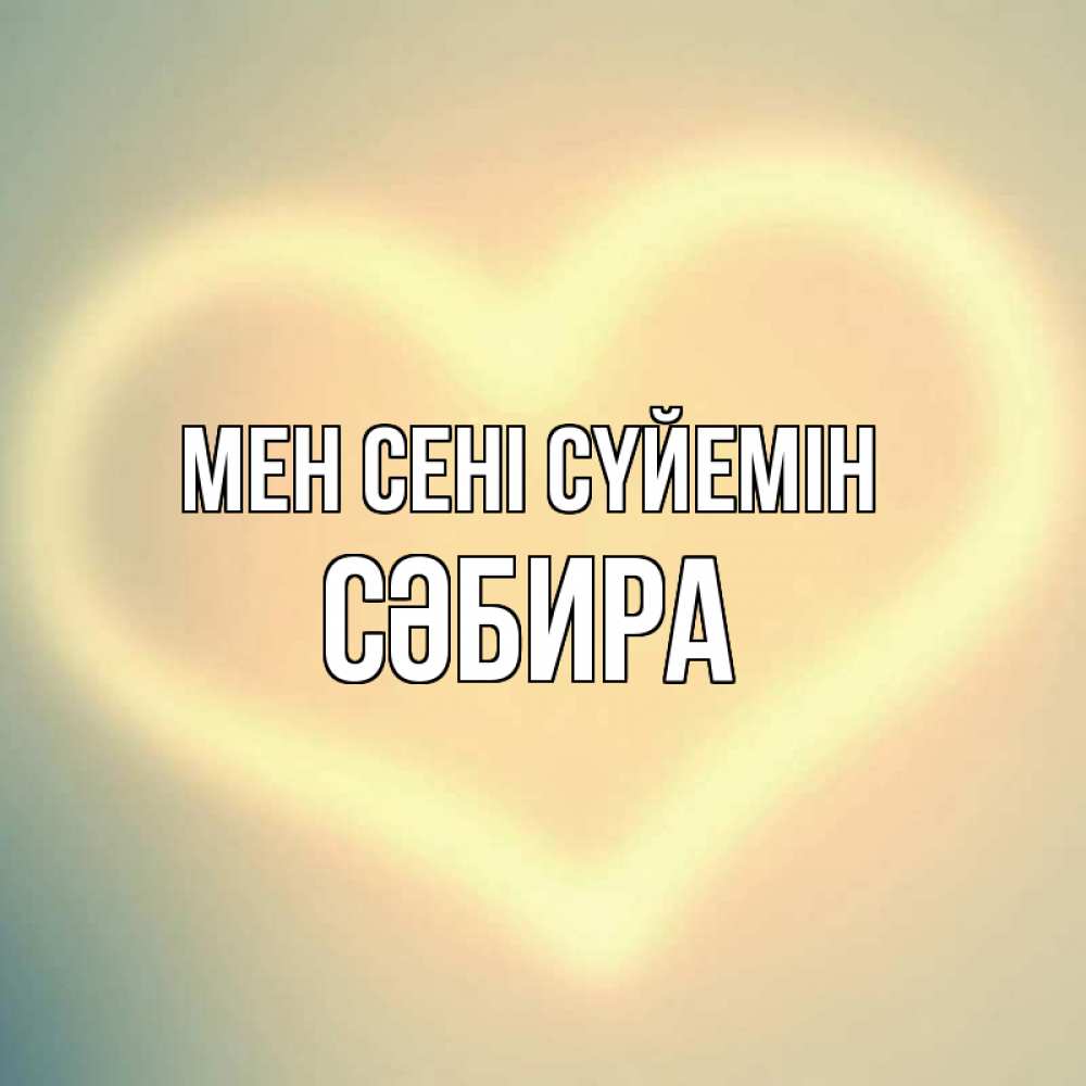 Күн сайын ашық хат с именем, СӘБИРА Мен сені сүйемін сердце Онлайн тегін жүктеп алу тілектері бар керемет карта 