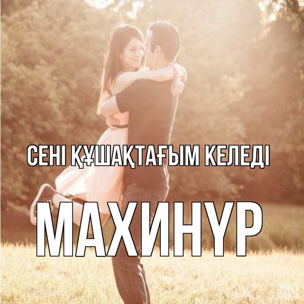 Күн сайын ашық хат с именем, МАХИНҮР сені құшақтағым келеді парень и девушка фото под фильтром Онлайн тегін жүктеп алу тілектері бар керемет карта 