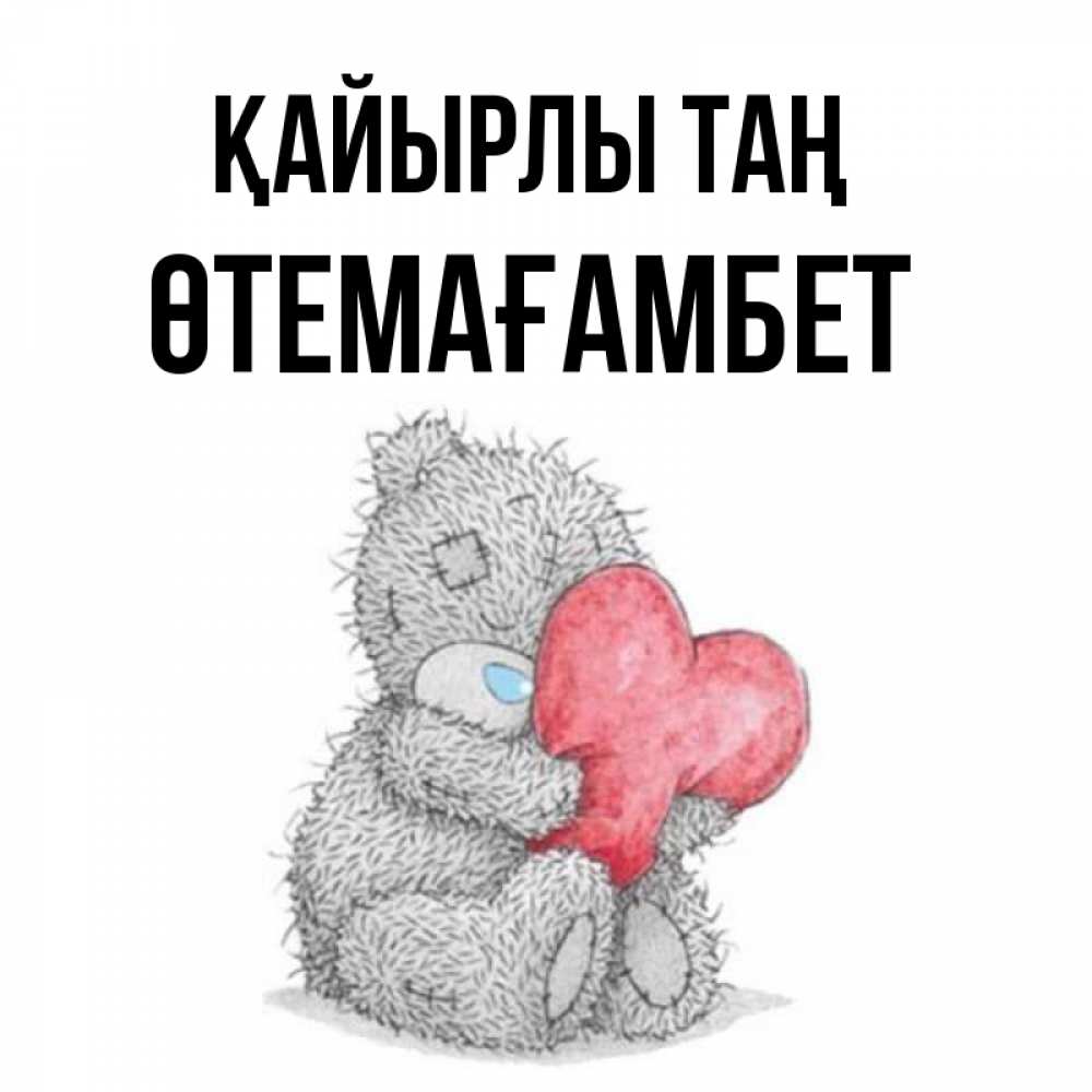 Күн сайын ашық хат с именем, ӨТЕМАҒАМБЕТ Қайырлы таң плюшевые игрушки Онлайн тегін жүктеп алу тілектері бар керемет карта 