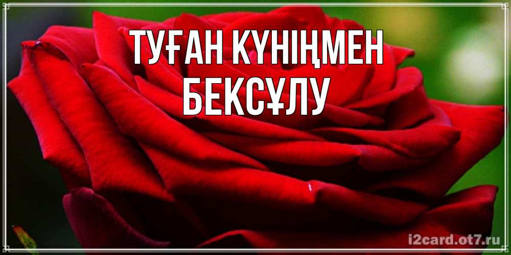 Күн сайын ашық хат с именем, БЕКСҰЛУ Туған күніңмен розочка очень красивая Онлайн тегін жүктеп алу тілектері бар керемет карта 